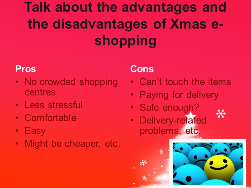 Talk about the advantages and the disadvantages of Xmas e-shopping Pros No crowded shopping